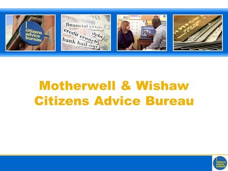 Motherwell & Wishaw Citizens Advice Bureau. Background information A voluntary organisation delivering effective, high quality generalist advice service: