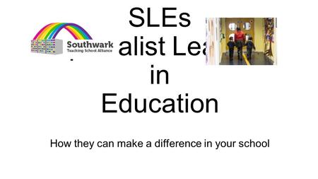 SLEs Specialist Leaders in Education SLEs Specialist Leaders in Education How they can make a difference in your school.