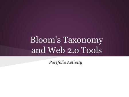 Bloom's Taxonomy and Web 2.o Tools Portfolio Activity.