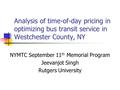 Analysis of time-of-day pricing in optimizing bus transit service in Westchester County, NY NYMTC September 11 th Memorial Program Jeevanjot Singh Rutgers.