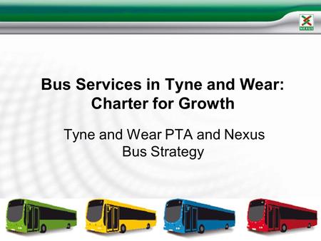 Bus Services in Tyne and Wear: Charter for Growth Tyne and Wear PTA and Nexus Bus Strategy.