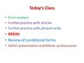 Today’s Class Error analysis Further practice with articles Further practice with phrasal verbs BREAK Review of conditional forms Sofia’s presentation.