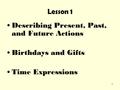 1 Lesson 1 Describing Present, Past, and Future Actions Birthdays and Gifts Time Expressions.