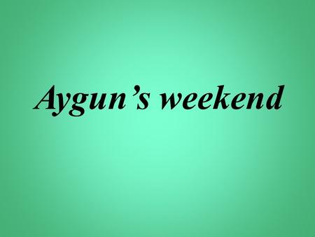 Aygun’s weekend. 1.Who is Harry? 2.Where does he work? 3. Does he have any free time? 4. When does his weekend begin? 5.What does he do on Saturday? 6.What.