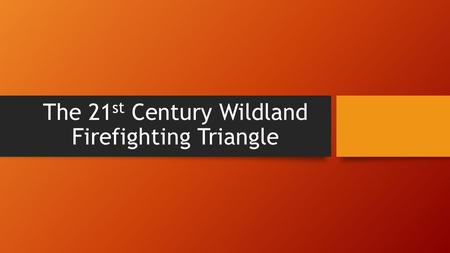 The 21 st Century Wildland Firefighting Triangle.