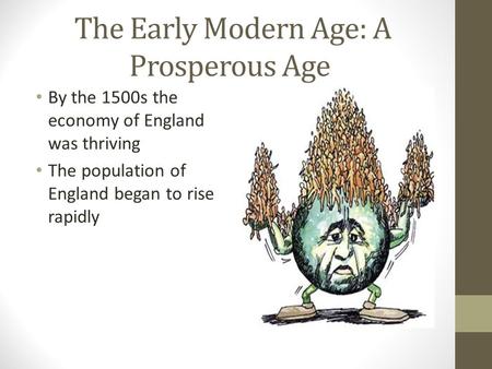 The Early Modern Age: A Prosperous Age By the 1500s the economy of England was thriving The population of England began to rise rapidly.