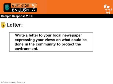 © Oxford University Press 2010 Sample Response 2.2.3 Letter: Write a letter to your local newspaper expressing your views on what could be done in the.