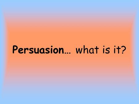 Persuasion… what is it?. Persuasion – Writing designed to convince a reader/listener to change his/her opinion on a subject.