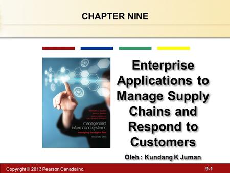 9-1 Copyright © 2013 Pearson Canada Inc. CHAPTER NINE Enterprise Applications to Manage Supply Chains and Respond to Customers Oleh : Kundang K Juman Enterprise.