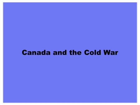 Canada and the Cold War When the fighting ended in Europe it was clear that the “uneasy alliance” between the Soviet Union and the western democracies.