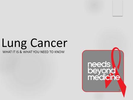 Lung Cancer WHAT IT IS & WHAT YOU NEED TO KNOW. What is lung cancer? 2 types: 1. Non-small cell lung cancer (NSCLC). 85% of cases 2. Small cell lung cancer.