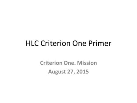 HLC Criterion One Primer Criterion One. Mission August 27, 2015.