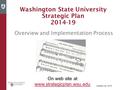 Washington State University Strategic Plan 2014-19 Overview and Implementation Process On web site at www.strategicplan.wsu.edu Updated Jan. 2016.