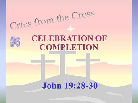 CELEBRATION OF COMPLETION John 19:28-30. This cry of Jesus from the cross was an exclamation Not a sigh of relief It was a SHOUT of VICTORY! teletestai.