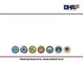 “Medically Ready Force…Ready Medical Force” 1. DHA Vision “A joint, integrated, premier system of health, supporting those who serve in the defense of.