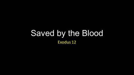 Saved by the Blood Exodus 12. Saved by the Blood Introduction.