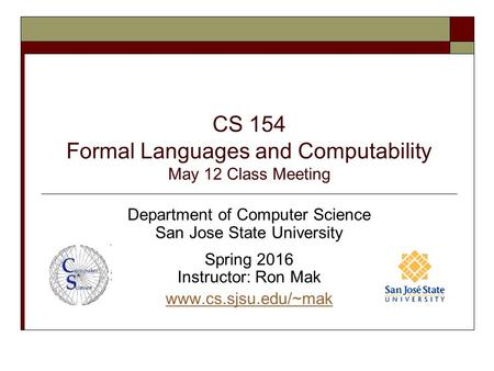 CS 154 Formal Languages and Computability May 12 Class Meeting Department of Computer Science San Jose State University Spring 2016 Instructor: Ron Mak.