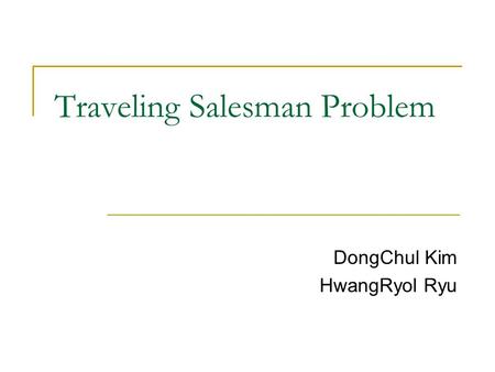 Traveling Salesman Problem DongChul Kim HwangRyol Ryu.