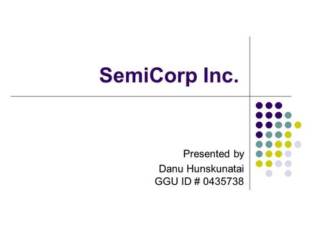 SemiCorp Inc. Presented by Danu Hunskunatai GGU ID # 0435738.