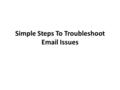 Simple Steps To Troubleshoot Email Issues. Overview Essentially, an email covers a general classification of administrations including, DNS and Website.