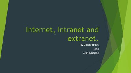 Internet, Intranet and extranet. By Ghazia Sohail And Elliot Goulding.