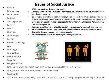 Issues of Social Justice Racism Gender bias Prison issues Bullying Gun regulation Poverty Abuse Abortion Child hunger Ageism Human trafficking War Voter.