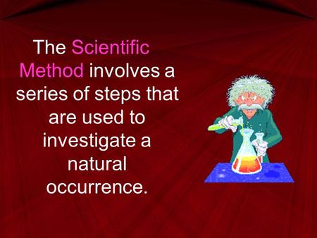 The Scientific Method involves a series of steps that are used to investigate a natural occurrence.