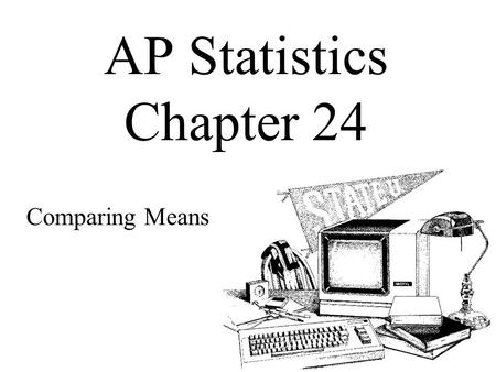 AP Statistics Chapter 24 Comparing Means. Objectives: Two-sample t methods Two-Sample t Interval for the Difference Between Means Two-Sample t Test for.