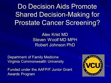 Do Decision Aids Promote Shared Decision-Making for Prostate Cancer Screening? Alex Krist MD Steven Woolf MD MPH Robert Johnson PhD Department of Family.