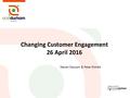 Changing Customer Engagement 26 April 2016 Steven Dawson & Peter Eldrett.