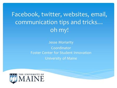 Facebook, twitter, websites, email, communication tips and tricks… oh my! Jesse Moriarity Coordinator Foster Center for Student Innovation University of.