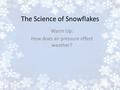 The Science of Snowflakes Warm Up: How does air pressure effect weather?