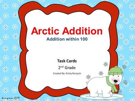 Arctic Addition Addition within 100 Task Cards 2 nd Grade Created By: Kristy Rocquin krocquin.2014.