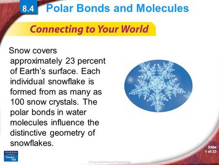 © Copyright Pearson Prentice Hall Slide 1 of 33 Polar Bonds and Molecules Snow covers approximately 23 percent of Earth’s surface. Each individual snowflake.