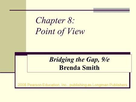 Chapter 8: Point of View 2008 Pearson Education, Inc., publishing as Longman Publishers Bridging the Gap, 9/e Brenda Smith.