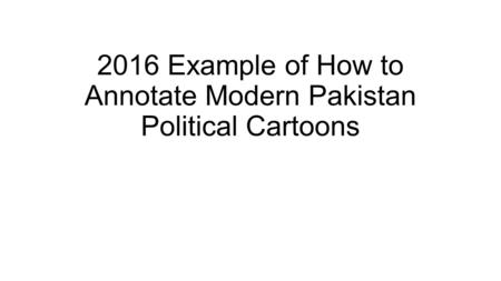 2016 Example of How to Annotate Modern Pakistan Political Cartoons.