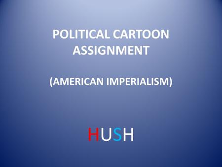 POLITICAL CARTOON ASSIGNMENT (AMERICAN IMPERIALISM)