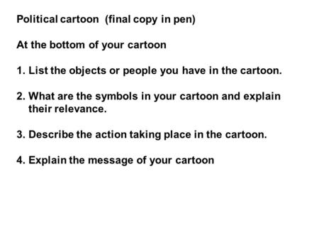 Political cartoon (final copy in pen) At the bottom of your cartoon 1.List the objects or people you have in the cartoon. 2.What are the symbols in your.