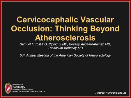 Cervicocephalic Vascular Occlusion: Thinking Beyond Atherosclerosis Samuel I Frost DO, Yiping Li MD, Beverly Aagaard-Kienitz MD, Tabassum Kennedy.