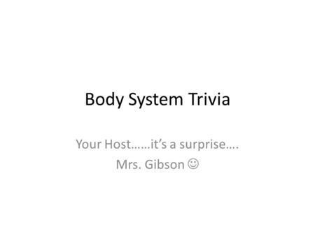 Body System Trivia Your Host……it’s a surprise…. Mrs. Gibson.