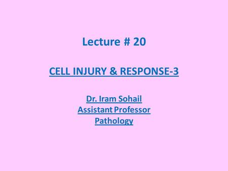 Lecture # 20 CELL INJURY & RESPONSE-3 Dr. Iram Sohail Assistant Professor Pathology.