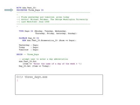 WITH Ada.Text_IO; PROCEDURE Three_Days IS --------------------------------------------------------------- - --| Finds yesterday and tomorrow, given today.