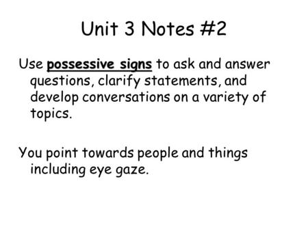 Unit 3 Notes #2 possessive signs Use possessive signs to ask and answer questions, clarify statements, and develop conversations on a variety of topics.