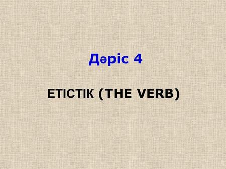 Д ә ріс 4 ЕТІСТІК (THE VERB). ЕТІСТІК (THE VERB) Модальді етістіктер : Модальді етістіктер іс-әрекеттің, амал- тәсілдің орындалуын емес, сөйлеушінің оған.