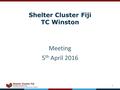 Shelter Cluster Fiji TC Winston Meeting 5 th April 2016 1.