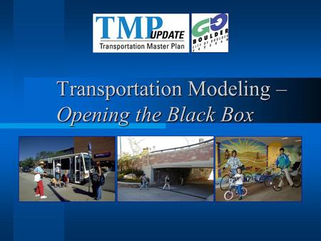 Transportation Modeling – Opening the Black Box. Agenda 6:00 - 6:05Welcome by Brant Liebmann 6:05 - 6:10 Introductory Context by Mayor Will Toor and Tracy.