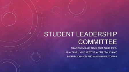 STUDENT LEADERSHIP COMMITTEE WILLY PALOMO, JOHN MCHUGH, ALEXIS BURR, KAJAL SINGH, MIKO SIEWENIE, ALYSSA BEAUCHAMP, MICHAEL JOHNSON, AND HAMID NADIRUZZAMAN.