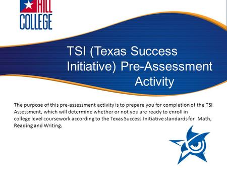 TSI (Texas Success Initiative) Pre-Assessment Activity The purpose of this pre-assessment activity is to prepare you for completion of the TSI Assessment,