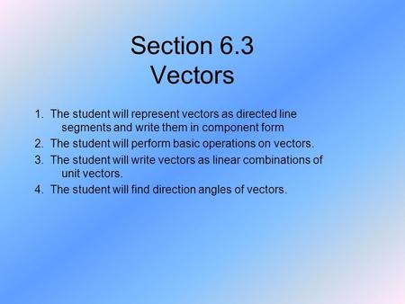 Section 6.3 Vectors 1. The student will represent vectors as directed line segments and write them in component form 2. The student will perform basic.