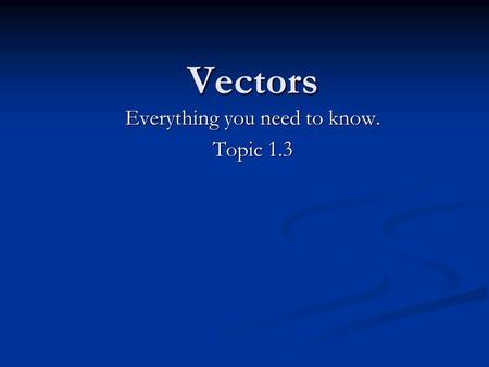 Vectors Everything you need to know. Topic 1.3 Vector Basics Scalar & Vector Quantities Magnitude - the size of the number Example: 1.60x10 -19 ; 55.